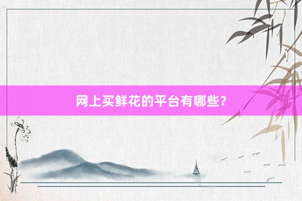 网上买鲜花的平台有哪些？