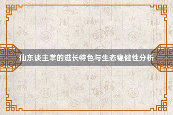 仙东谈主掌的滋长特色与生态稳健性分析